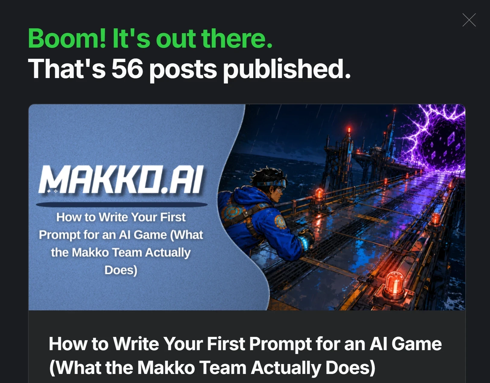 Ghost CMS success banner: Boom! It's out there. That's 56 posts published. Featuring article How to Write Your First Prompt for an AI Game (What the Makko Team Actually Does)
